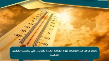 تحذير عاجل من الأرصاد: ذروة الموجة الحارة تقترب.. متى ينحسر الطقس اللاهب؟